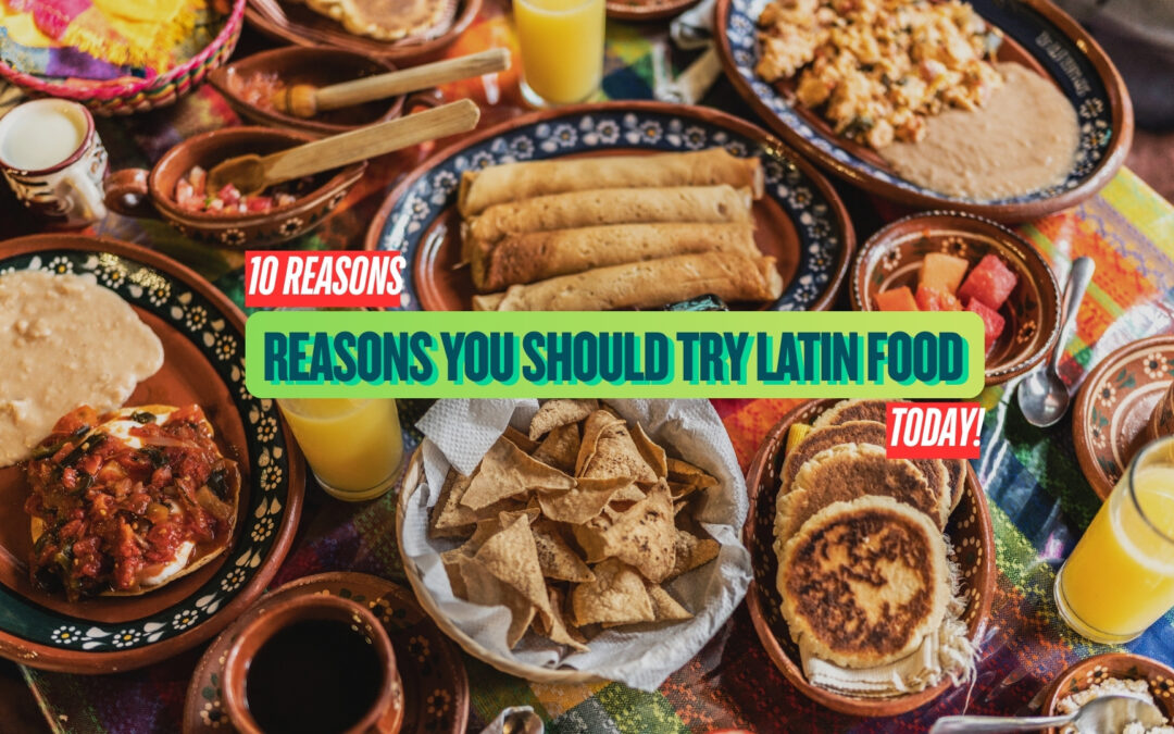 10 Reasons You Should Try Latin Food Today!